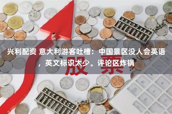兴利配资 意大利游客吐槽：中国景区没人会英语，英文标识太少。评论区炸锅