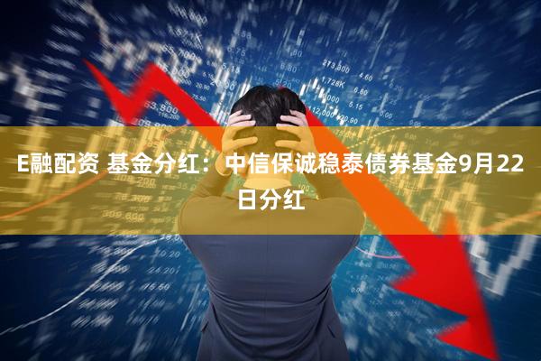 E融配资 基金分红：中信保诚稳泰债券基金9月22日分红