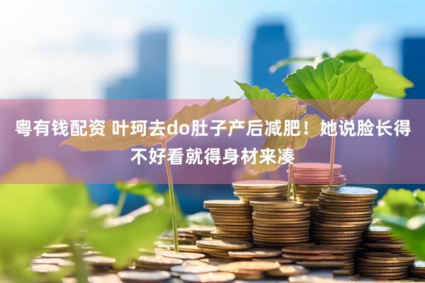 粤有钱配资 叶珂去do肚子产后减肥！她说脸长得不好看就得身材来凑