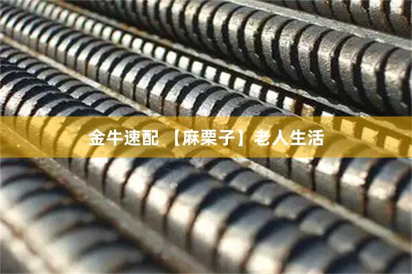 金牛速配 【麻栗子】老人生活