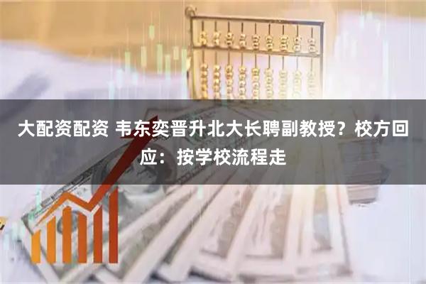 大配资配资 韦东奕晋升北大长聘副教授？校方回应：按学校流程走