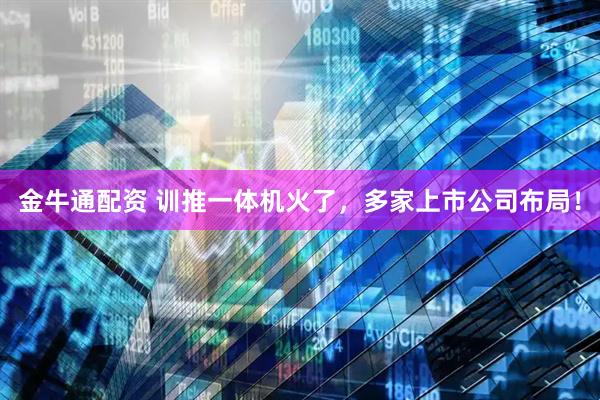 金牛通配资 训推一体机火了，多家上市公司布局！
