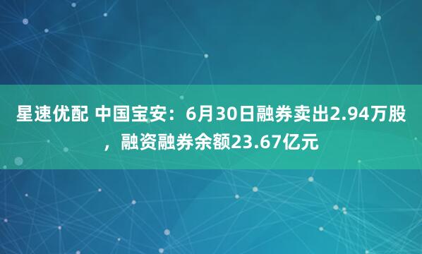 星速优配 中国宝安：6月30日融券卖出2.94万股，融资融券余额23.67亿元