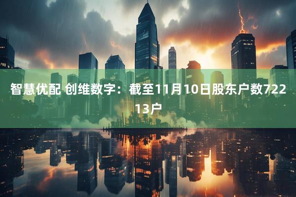智慧优配 创维数字：截至11月10日股东户数72213户